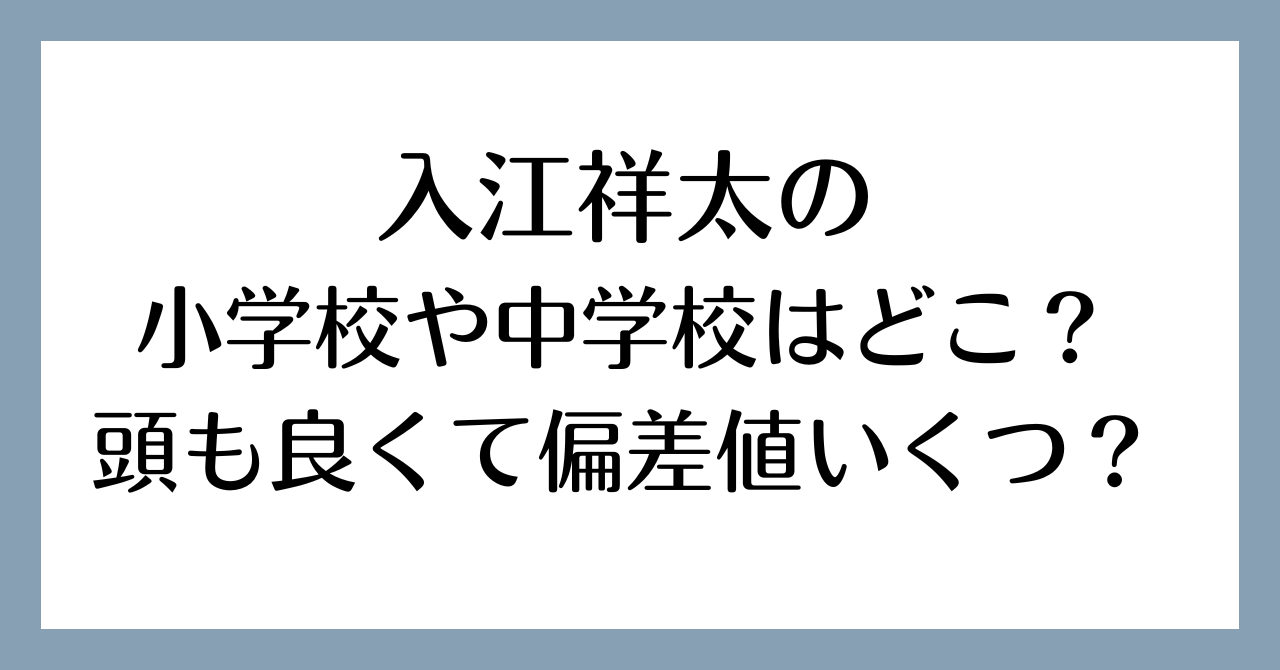 入江祥太の小学校や中学校はどこ？頭も良くて偏差値いくつ？